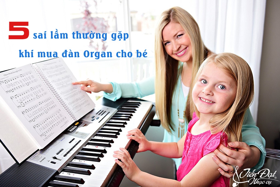 5 sai lam thuong gap khi mua dan organ cho be